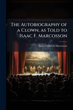 The Autobiography of a Clown, as Told to Isaac F. Marcosson - Marcosson, Isaac Frederick The Autobiography of a Clown, as Told to Isaac F. Marcosson - Marcosson, Isaac Frederick
