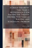 A Group Theoretic Tabu Search Methodology for Solving the Theater Distribution Vehicle Routing and Scheduling Problem A Group Theoretic Tabu Search Methodology for Solving the Theater Distribution Vehicle Routing and Scheduling Problem