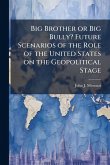 Big Brother or Big Bully? Future Scenarios of the Role of the United States on the Geopolitical Stage Big Brother or Big Bully? Future Scenarios of the Role of the United States on the Geopolitical Stage