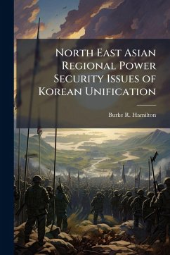 North East Asian Regional Power Security Issues of Korean Unification - Hamilton, Burke R