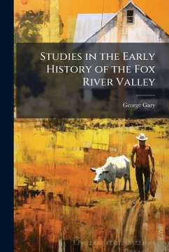 Studies in the Early History of the Fox River Valley - Gary, George