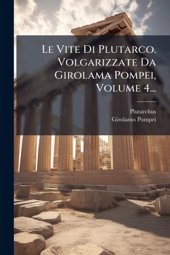 Le Vite Di Plutarco. Volgarizzate Da Girolama Pompei, Volume 4... - Pompei, Girolamo Le Vite Di Plutarco. Volgarizzate Da Girolama Pompei, Volume 4... - Pompei, Girolamo