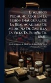 Discursos Pronunciados En La SesiÃ3n Inaugural De La Real Academia De Medicina De Castilla La Vieja, En El Año De 1868... Discursos Pronunciados En La SesiÃ3n Inaugural De La Real Academia De Medicina De Castilla La Vieja, En El Año De 1868...