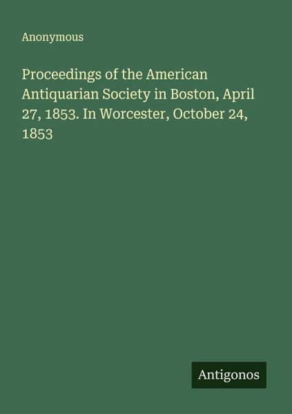 Proceedings of the American Antiquarian Society in Boston, April 27, 1853. In Worcester, October 24, 1853 Proceedings of the American Antiquarian Society in Boston, April 27, 1853. In Worcester, October 24, 1853