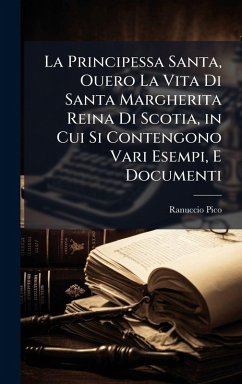 La Principessa Santa, Ouero La Vita Di Santa Margherita Reina Di Scotia, in Cui Si Contengono Vari Esempi, E Documenti - Pico, Ranuccio