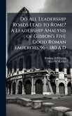 Do All Leadership Roads Lead to Rome? A Leadership Analysis of Gibbon's Five Good Roman Emperors 96 - 180 A.D Do All Leadership Roads Lead to Rome? A Leadership Analysis of Gibbon's Five Good Roman Emperors 96 - 180 A.D