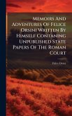 Memoirs And Adventures Of Felice Orsini Written By Himself Contaning Unpublished State Papers Of The Roman Court
