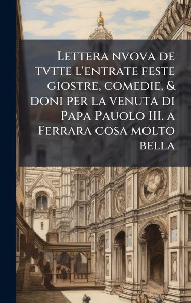 Lettera nvova de tvtte l'entrate feste giostre, comedie, & doni per la venuta di Papa Pauolo III. a Ferrara cosa molto bella