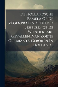 De Hollandsche Pamela Of De Zegenpralende Deugd Behelzende De Wonderbare Gevallen...van Zoetje Gerbrants, Geboren In Holland... - Anonymous De Hollandsche Pamela Of De Zegenpralende Deugd Behelzende De Wonderbare Gevallen...van Zoetje Gerbrants, Geboren In Holland... - Anonymous