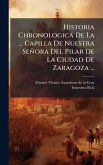Historia Chronologica De La ... Capilla De Nuestra Señora Del Pilar De La Ciudad De Zaragoza ...