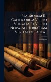 Psalmorum Et Canticorum Versio Vulgata Et Versio Nova, Ad Hebraïcam Veritatem Facta... Psalmorum Et Canticorum Versio Vulgata Et Versio Nova, Ad Hebraïcam Veritatem Facta...