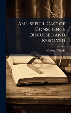 An Usefull Case of Conscience Discussed and Resolved - Gillespie, George