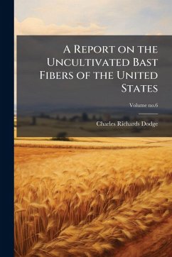 A Report on the Uncultivated Bast Fibers of the United States - Dodge, Charles Richards