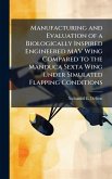 Manufacturing and Evaluation of a Biologically Inspired Engineered MAV Wing Compared to the Manduca Sexta Wing Under Simulated Flapping Conditions Manufacturing and Evaluation of a Biologically Inspired Engineered MAV Wing Compared to the Manduca Sexta Wing Under Simulated Flapping Conditions