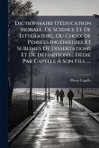 Dictionnaire D'Ã(c)ducation Morale, De Science Et De LittÃ(c)rature, Ou Choix De PensÃ(c)es IngÃ(c)nieuses Et Sublimes De Dissertations Et De DÃ(c)finitions... DÃ(c)diÃ(c) Par Capelle à Son Fils...... Dictionnaire D'Ã(c)ducation Morale, De Science Et De LittÃ(c)rature, Ou Choix De PensÃ(c)es IngÃ(c)nieuses Et Sublimes De Dissertations Et De DÃ(c)finitions... DÃ(c)diÃ(c) Par Capelle à Son Fils......