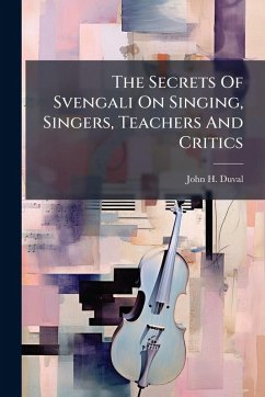 The Secrets Of Svengali On Singing, Singers, Teachers And Critics - Duval, John H