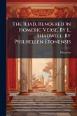 The Iliad, Rendered In Homeric Verse, By L. Shadwell. By Philhellen Etonensis The Iliad, Rendered In Homeric Verse, By L. Shadwell. By Philhellen Etonensis