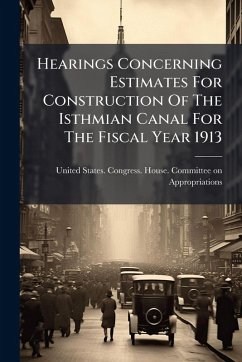 Cover Hearings Concerning Estimates For Construction Of The Isthmian Canal For The Fiscal Year 1913