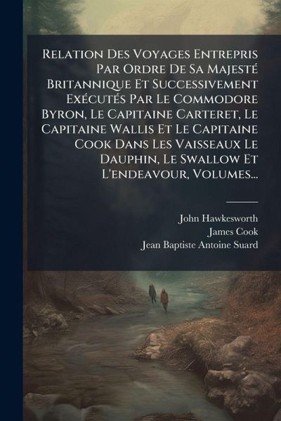 Relation Des Voyages Entrepris Par Ordre De Sa MajestÃ(c) Britannique Et Successivement ExÃ(c)cutÃ(c)s Par Le Commodore Byron, Le Capitaine Carteret, Le Capitaine Wallis Et Le Capitaine Cook Dans Les Vaisseaux Le Dauphin, Le Swallow Et L'endeavour, Volumes