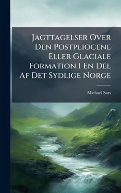 Jagttagelser Over Den Postpliocene Eller Glaciale Formation I En Del Af Det Sydlige Norge - Sars, Michael