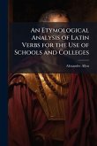An Etymological Analysis of Latin Verbs for the Use of Schools and Colleges An Etymological Analysis of Latin Verbs for the Use of Schools and Colleges