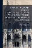 L'Augusta ducale basilica dell'evangelista San Marco nell'inclita dominante di Venezia colle notizie
