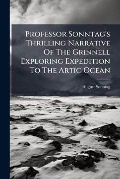 Professor Sonntag's Thrilling Narrative Of The Grinnell Exploring Expedition To The Artic Ocean - Sonntag, August