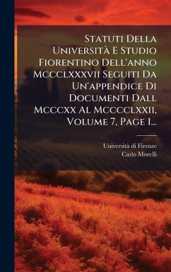 Statuti Della Università E Studio Fiorentino Dell'anno Mccclxxxvii Seguiti Da Un'appendice Di Documenti Dall Mcccxx Al Mcccclxxii, Volume 7, Page 1... - Firenze, Universitã Di; Morelli, Carlo Statuti Della Università E Studio Fiorentino Dell'anno Mccclxxxvii Seguiti Da Un'appendice Di Documenti Dall Mcccxx Al Mcccclxxii, Volume 7, Page 1... - Firenze, Universitã Di; Morelli, Carlo
