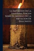 La Imitacion De La SantÃ-sima Virgen Sobre El Modelo De La Imitacion De Jesucristo La Imitacion De La SantÃ-sima Virgen Sobre El Modelo De La Imitacion De Jesucristo