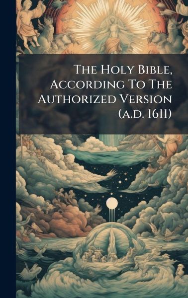 The Holy Bible, According To The Authorized Version (a.d. 1611) The Holy Bible, According To The Authorized Version (a.d. 1611)