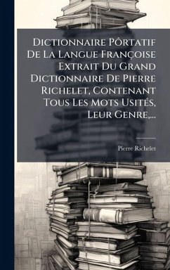 Dictionnaire PÃ´rtatif De La Langue Françoise Extrait Du Grand Dictionnaire De Pierre Richelet, Contenant Tous Les Mots UsitÃ(c)s, Leur Genre, ... - Richelet, Pierre