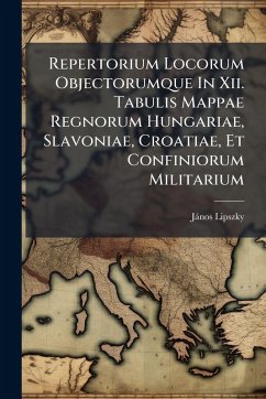 Repertorium Locorum Objectorumque In Xii. Tabulis Mappae Regnorum Hungariae, Slavoniae, Croatiae, Et Confiniorum Militarium - (Bàrã3), Jànos Lipszky