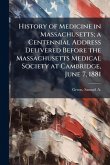 History of Medicine in Massachusetts; a Centennial Address Delivered Before the Massachusetts Medical Society at Cambridge, June 7, 1881