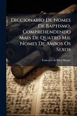 Diccionario De Nomes De Baptismo, Comprehendendo Mais De Quatro Mil Nomes De Ambos Os Sexos Diccionario De Nomes De Baptismo, Comprehendendo Mais De Quatro Mil Nomes De Ambos Os Sexos