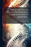 MÃ(c)decine LÃ(c)gale. Recueil De MÃ(c)moires, Consultations Et Rapports...