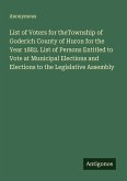 List of Voters for theTownship of Goderich County of Huron for the Year 1882. List of Persons Entitled to Vote at Municipal Elections and Elections to the Legislative Assembly