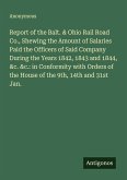 Report of the Balt. & Ohio Rail Road Co., Shewing the Amount of Salaries Paid the Officers of Said Company During the Years 1842, 1843 and 1844, &c. &c.: in Conformity with Orders of the House of the 9th, 14th and 31st Jan.