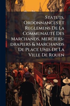 Statuts, Ordonnances Et Reglemens De La CommunautÃ(c) Des Marchands, Merciers-drapiers & Marchands De Place Unis De La Ville De Rouen - Anonymous