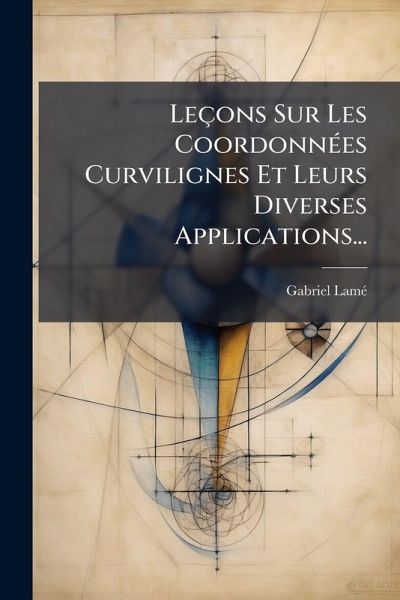 Leçons Sur Les CoordonnÃ(c)es Curvilignes Et Leurs Diverses Applications... Leçons Sur Les CoordonnÃ(c)es Curvilignes Et Leurs Diverses Applications...