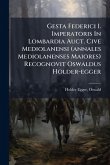 Gesta Federici I. Imperatoris In Lombardia Auct. Cive Mediolanensi (annales Mediolanenses Maiores) Recognovit Oswaldus Holder-egger Gesta Federici I. Imperatoris In Lombardia Auct. Cive Mediolanensi (annales Mediolanenses Maiores) Recognovit Oswaldus Holder-egger