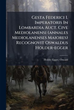 Cover Gesta Federici I. Imperatoris In Lombardia Auct. Cive Mediolanensi (annales Mediolanenses Maiores) Recognovit Oswaldus Holder-egger