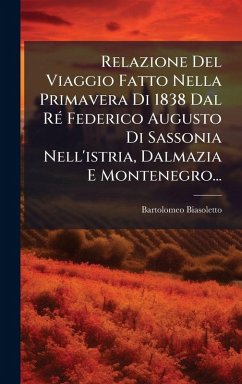 Cover Relazione Del Viaggio Fatto Nella Primavera Di 1838 Dal RÃ(c) Federico Augusto Di Sassonia Nell'istria, Dalmazia E Montenegro...