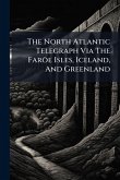 The North Atlantic Telegraph Via The Faröe Isles, Iceland, And Greenland