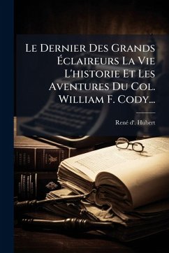 Cover Le Dernier Des Grands Ã‰claireurs La Vie L'historie Et Les Aventures Du Col. William F. Cody...