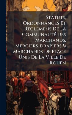 Statuts, Ordonnances Et Reglemens De La CommunautÃ(c) Des Marchands, Merciers-drapiers & Marchands De Place Unis De La Ville De Rouen - Anonymous