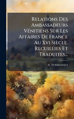 Cover Relations Des Ambassadeurs VÃ(c)nitiens Sur Les Affaires De France Au Xvi Siècle. Recuillies Et Traduites...