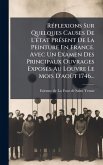 RÃ(c)flexions Sur Quelques Causes De L'Ã(c)tat PrÃ(c)sent De La Peinture En France. Avec Un Examen Des Principaux Ouvrages ExposÃ(c)s Au Louvre Le Mois D'aoÃ't 1746...