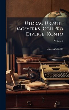 Utdrag Ur Mitt Dagsverks- Och Pro Diverse- Konto - Adelsköld, Claes