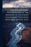 The Old Missions. Photographs of the Missions of Southern California, Together With Descriptive Text