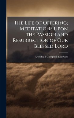 Cover The Life of Offering; Meditations Upon the Passion and Resurrection of Our Blessed Lord